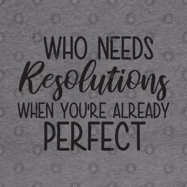 Who Needs Resolutions When You re Already Perfect by MZeeDesigns